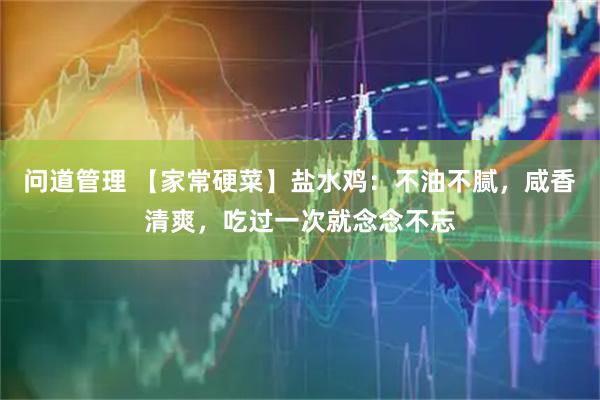 问道管理 【家常硬菜】盐水鸡：不油不腻，咸香清爽，吃过一次就念念不忘