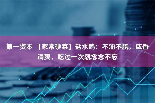 第一资本 【家常硬菜】盐水鸡：不油不腻，咸香清爽，吃过一次就念念不忘