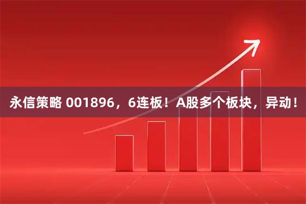 永信策略 001896，6连板！A股多个板块，异动！