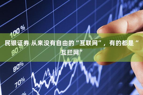 民银证券 从来没有自由的“互联网”，有的都是“互拦网”
