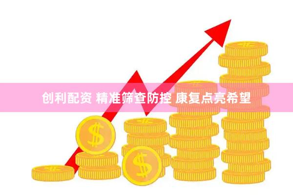 创利配资 精准筛查防控 康复点亮希望