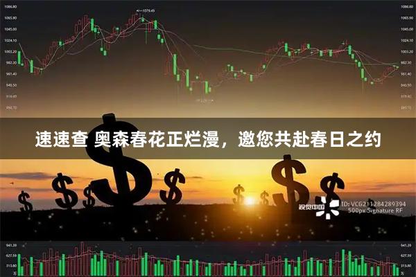 速速查 奥森春花正烂漫，邀您共赴春日之约