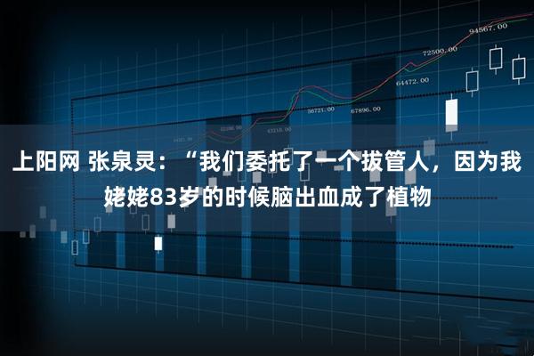 上阳网 张泉灵：“我们委托了一个拔管人，因为我姥姥83岁的时候脑出血成了植物