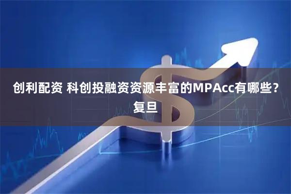创利配资 科创投融资资源丰富的MPAcc有哪些？复旦
