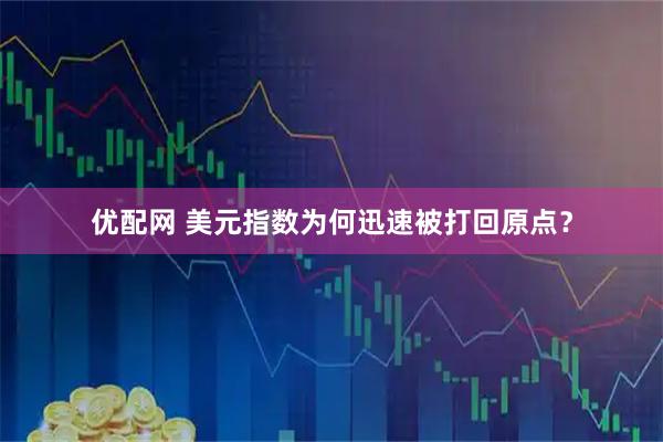 优配网 美元指数为何迅速被打回原点？
