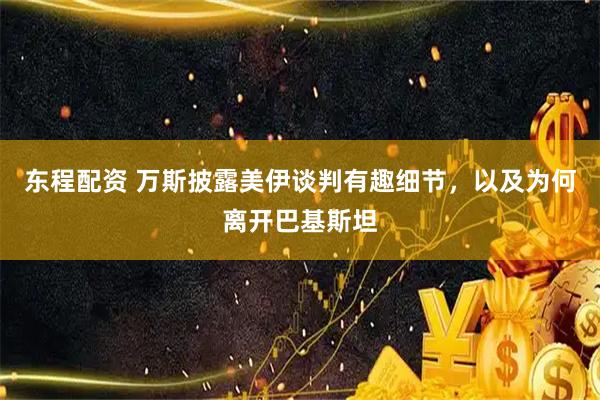 东程配资 万斯披露美伊谈判有趣细节，以及为何离开巴基斯坦