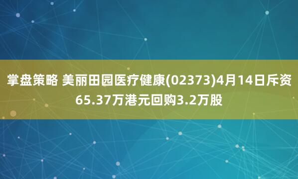 掌盘策略 美丽田园医疗健康(02373)4月14日斥资65.37万港元回购3.2万股