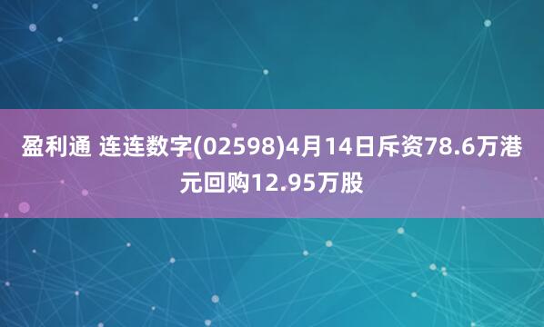 盈利通 连连数字(02598)4月14日斥资78.6万港元回购12.95万股