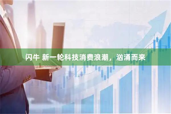 闪牛 新一轮科技消费浪潮，汹涌而来