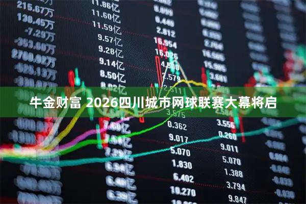 牛金财富 2026四川城市网球联赛大幕将启