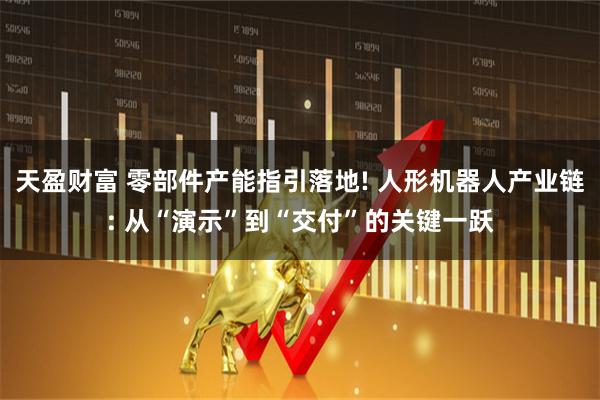 天盈财富 零部件产能指引落地! 人形机器人产业链: 从“演示”到“交付”的关键一跃