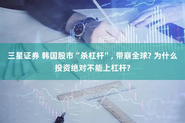 三星证券 韩国股市“杀杠杆”, 带崩全球? 为什么投资绝对不能上杠杆?