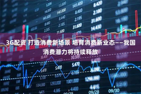 3G配资 打造消费新场景 培育消费新业态——我国消费潜力将持续释放