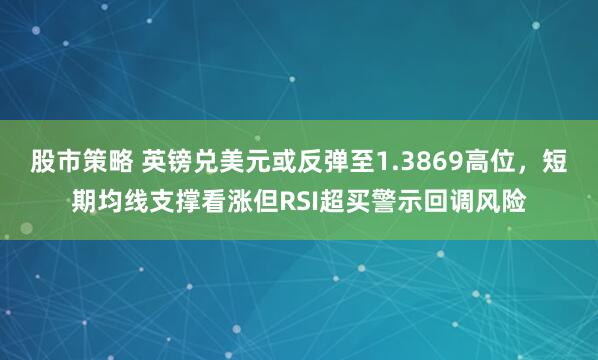 股市策略 英镑兑美元或反弹至1.3869高位，短期均线支撑看涨但RSI超买警示回调风险