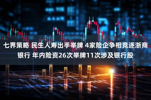 七界策略 民生人寿出手举牌 4家险企争相竞逐浙商银行 年内险资26次举牌11次涉及银行股