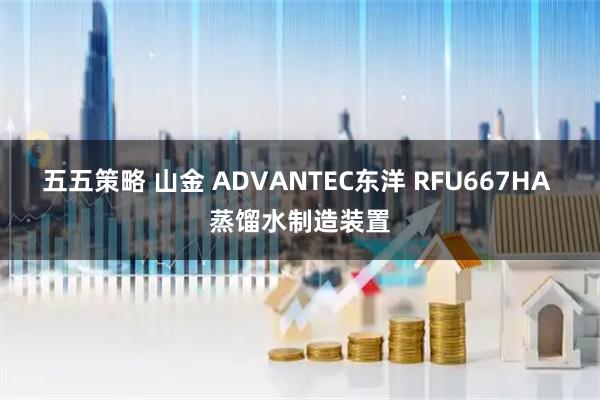 五五策略 山金 ADVANTEC东洋 RFU667HA 蒸馏水制造装置