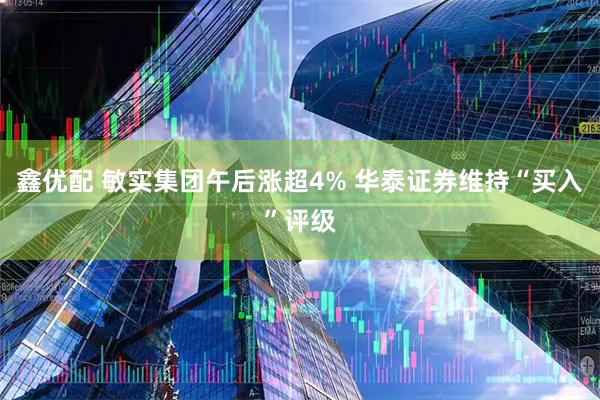 鑫优配 敏实集团午后涨超4% 华泰证券维持“买入”评级