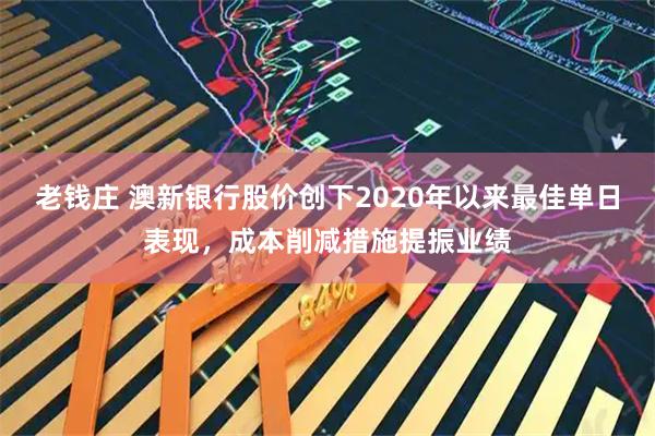 老钱庄 澳新银行股价创下2020年以来最佳单日表现,成本削减措施提振业绩