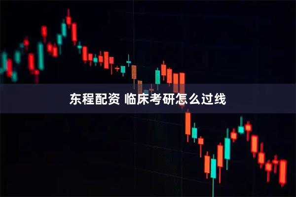东程配资 临床考研怎么过线