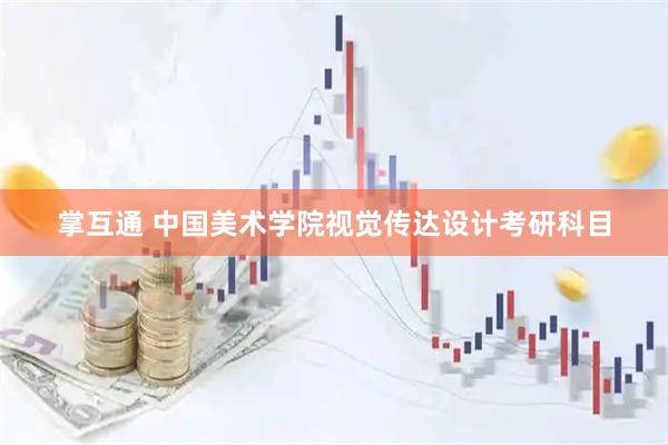 掌互通 中国美术学院视觉传达设计考研科目
