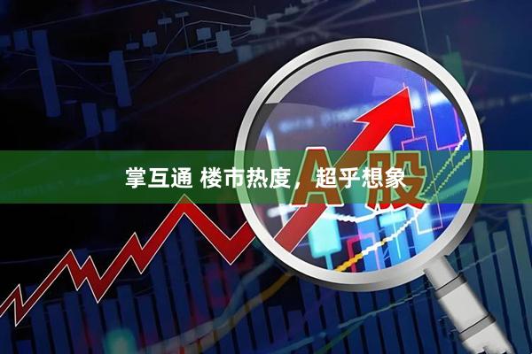 掌互通 楼市热度，超乎想象