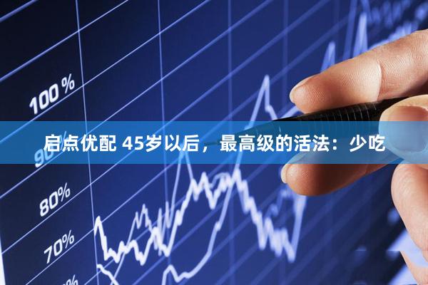 启点优配 45岁以后，最高级的活法：少吃