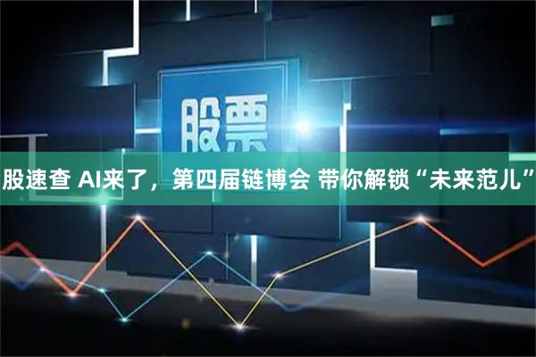 股速查 AI来了，第四届链博会 带你解锁“未来范儿”