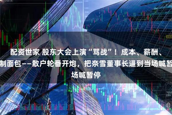 配资世家 股东大会上演“骂战”！成本、薪酬、预制面包——散户轮番开炮，把奈雪董事长逼到当场喊暂停