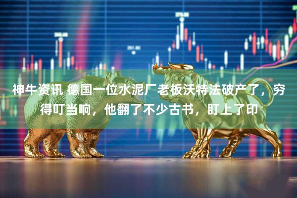 神牛资讯 德国一位水泥厂老板沃特法破产了，穷得叮当响，他翻了不少古书，盯上了印
