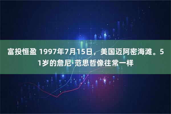 富投恒盈 1997年7月15日，美国迈阿密海滩。51岁的詹尼·范思哲像往常一样