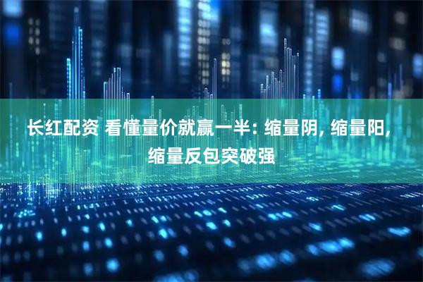 长红配资 看懂量价就赢一半: 缩量阴, 缩量阳, 缩量反包突破强