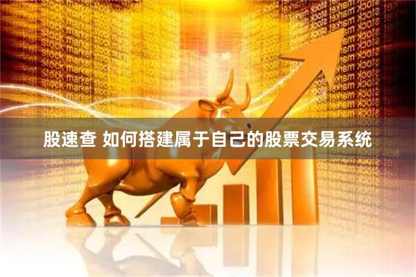 股速查 如何搭建属于自己的股票交易系统